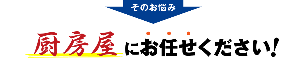 そのお悩み厨房屋にお任せください！