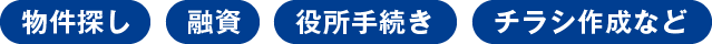 物件探し 融資 役所手続き チラシ作成など